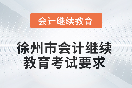 徐州市2025年會(huì)計(jì)繼續(xù)教育考試要求 徐州市2025年會(huì)計(jì)繼續(xù)教育考試要求