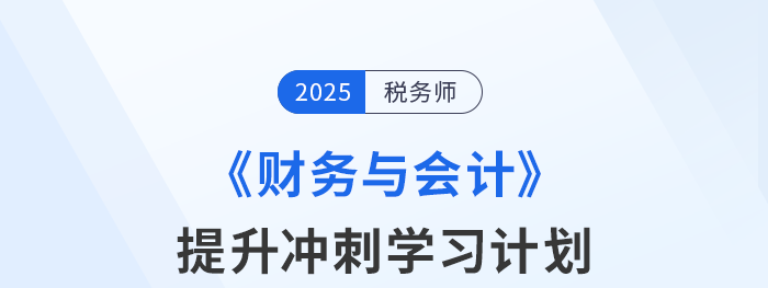 2025年稅務(wù)師《財務(wù)與會計》提升沖刺階段備考計劃
