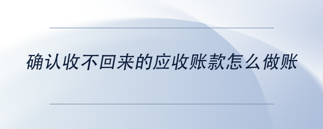 中級會(huì)計(jì)確認(rèn)收不回來的應(yīng)收賬款怎么做賬