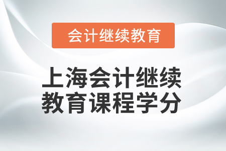 2025年上海市會(huì)計(jì)繼續(xù)教育課程學(xué)分要求