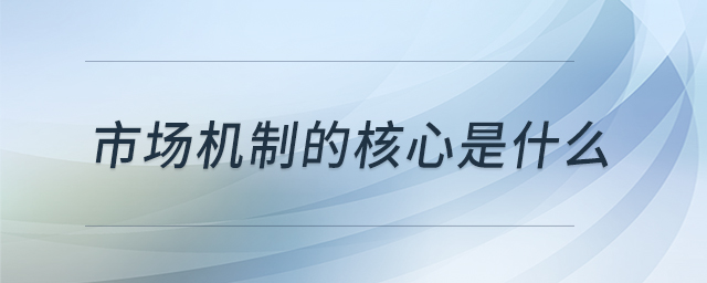 市場(chǎng)機(jī)制的核心是什么 市場(chǎng)機(jī)制的核心是什么