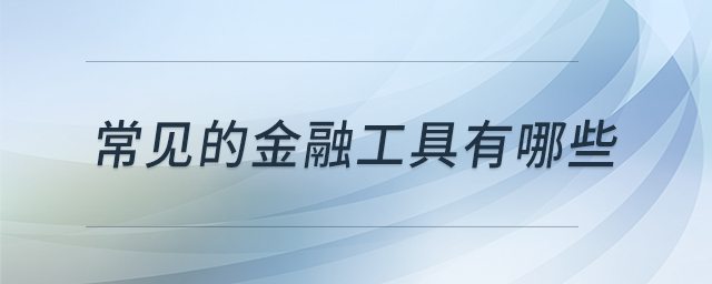 常見(jiàn)的金融工具有哪些 常見(jiàn)的金融工具有哪些