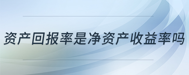 資產(chǎn)回報率是凈資產(chǎn)收益率嗎 資產(chǎn)回報率是凈資產(chǎn)收益率嗎
