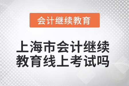 2025年上海市會(huì)計(jì)繼續(xù)教育可以線上考試嗎？