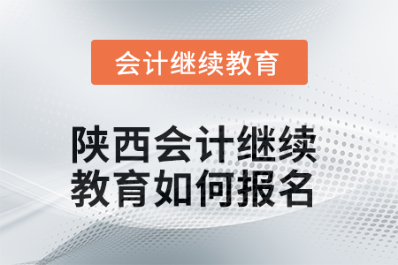2025年陜西會計繼續(xù)教育如何報名？
