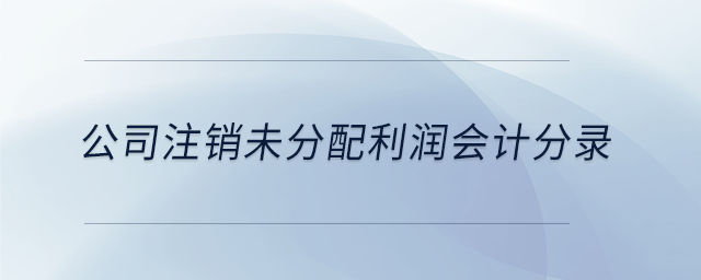 公司注銷未分配利潤會(huì)計(jì)分錄