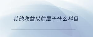 其他收益以前屬于什么科目