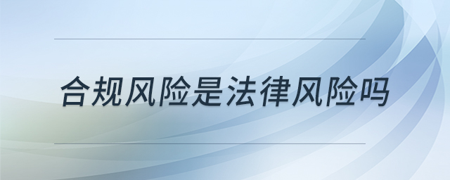 合規(guī)風險是法律風險嗎
