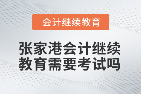 2025年張家港會(huì)計(jì)繼續(xù)教育需要考試嗎？