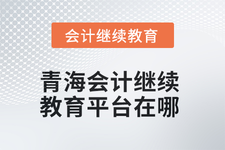 2025年青海會(huì)計(jì)繼續(xù)教育平臺(tái)在哪？