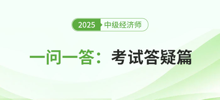一問(wèn)一答：2025年中級(jí)經(jīng)濟(jì)師考試答疑篇！