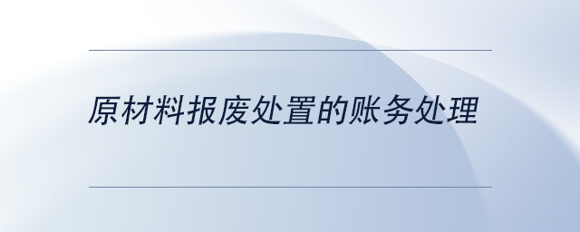 中級(jí)會(huì)計(jì)原材料報(bào)廢處置的賬務(wù)處理
