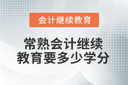2025年常熟會計繼續(xù)教育要多少學(xué)分？