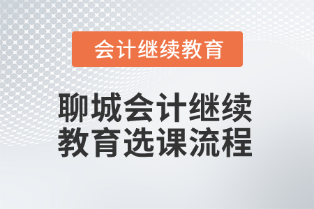 2025年聊城會(huì)計(jì)人員繼續(xù)教育選課流程 2025年聊城會(huì)計(jì)人員繼續(xù)教育選課流程