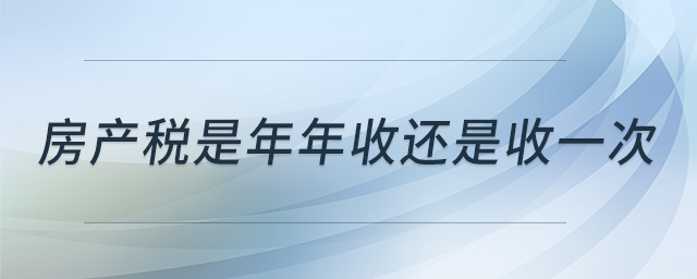 房產(chǎn)稅是年年收還是收一次