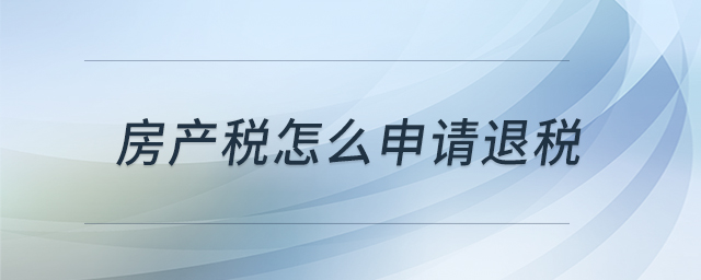 房產(chǎn)稅怎么申請退稅