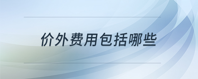 價(jià)外費(fèi)用包括哪些 價(jià)外費(fèi)用包括哪些