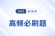 2025年稅務(wù)師《稅法一》高頻必刷題：重要考點(diǎn)專項(xiàng)突破
