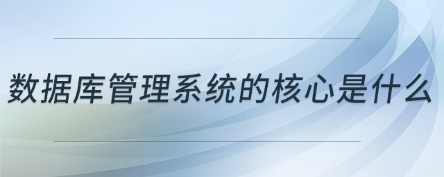 數(shù)據(jù)庫管理系統(tǒng)的核心是什么 數(shù)據(jù)庫管理系統(tǒng)的核心是什么