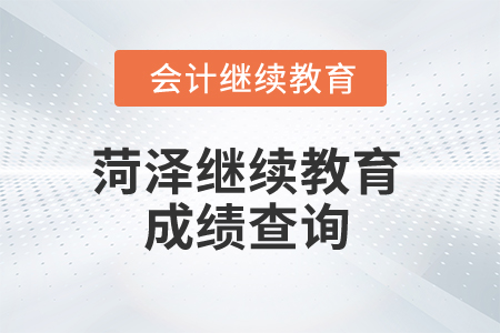 2025年菏澤繼續(xù)教育成績查詢 2025年菏澤繼續(xù)教育成績查詢