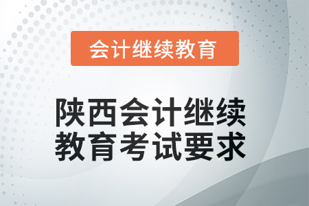 2025年陜西會計繼續(xù)教育考試要求 2025年陜西會計繼續(xù)教育考試要求