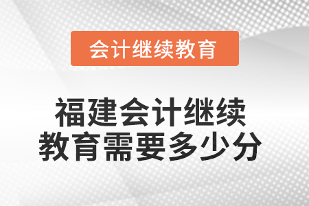 2025年度福建會計繼續(xù)教育需要多少分？