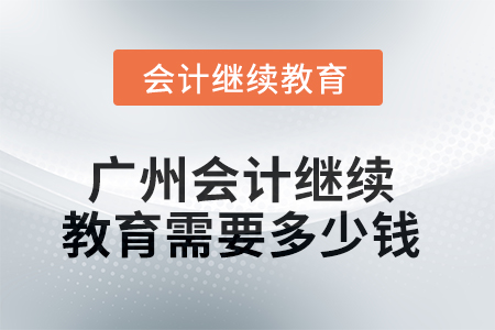 2025年廣州會(huì)計(jì)繼續(xù)教育需要多少錢(qián)？