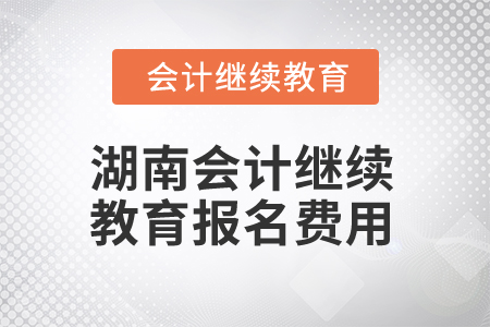 2025年湖南會計繼續(xù)教育報名費用