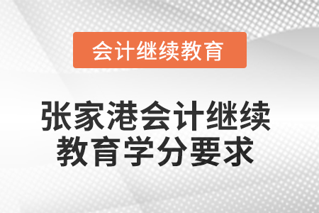 2025年張家港市會(huì)計(jì)繼續(xù)教育學(xué)分要求