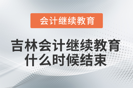 2025年吉林省會計繼續(xù)教育什么時候結束？