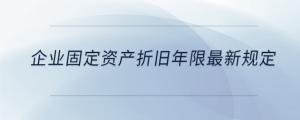 企業(yè)固定資產(chǎn)折舊年限最新規(guī)定