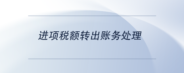 中級會計進(jìn)項稅額轉(zhuǎn)出賬務(wù)處理 中級會計進(jìn)項稅額轉(zhuǎn)出賬務(wù)處理