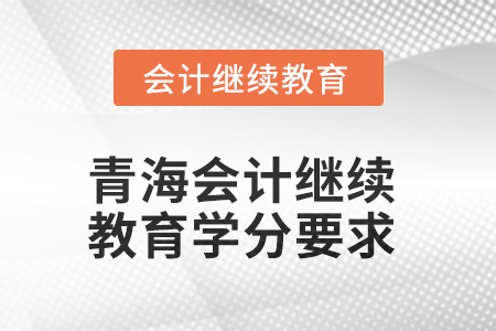 2025年青海會(huì)計(jì)繼續(xù)教育學(xué)分要求