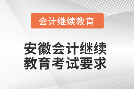 2025年安徽會計繼續(xù)教育考試要求 2025年安徽會計繼續(xù)教育考試要求