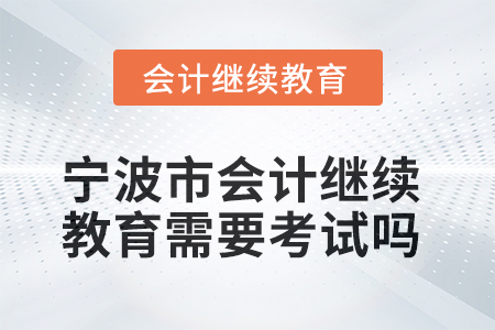 2025年寧波市會(huì)計(jì)人員繼續(xù)教育需要考試嗎？