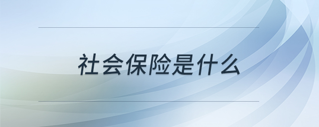 社會(huì)保險(xiǎn)是什么 社會(huì)保險(xiǎn)是什么