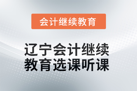 2025年遼寧會(huì)計(jì)繼續(xù)教育如何選課聽課？