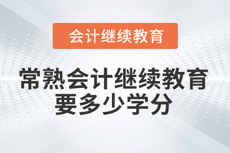 2025年常熟會(huì)計(jì)繼續(xù)教育要多少學(xué)分合格？