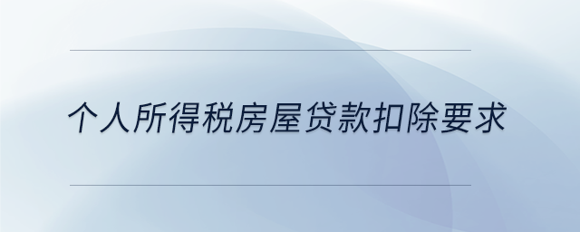 個人所得稅房屋貸款扣除要求 個人所得稅房屋貸款扣除要求