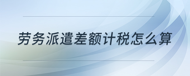 勞務派遣差額計稅怎么算 勞務派遣差額計稅怎么算