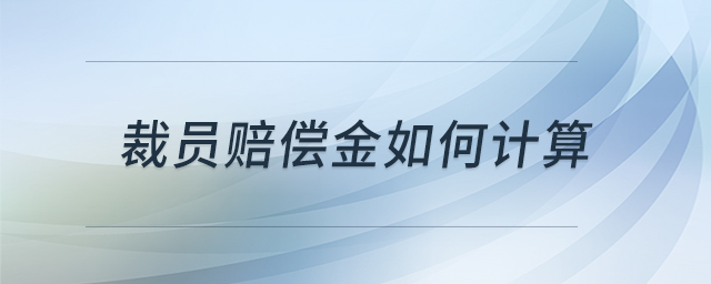 裁員賠償金如何計(jì)算 裁員賠償金如何計(jì)算
