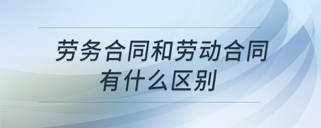 勞務合同和勞動合同有什么區(qū)別 勞務合同和勞動合同有什么區(qū)別