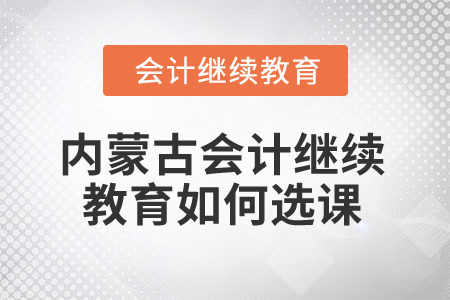 2025年內(nèi)蒙古會(huì)計(jì)繼續(xù)教育如何選課？