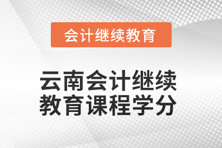 2025年云南會計繼續(xù)教育課程學(xué)分要求