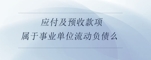 應(yīng)付及預(yù)收款項屬于事業(yè)單位流動負債么 應(yīng)付及預(yù)收款項屬于事業(yè)單位流動負債么