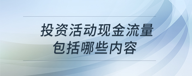 投資活動(dòng)現(xiàn)金流量包括哪些內(nèi)容