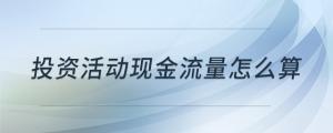 投資活動現(xiàn)金流量怎么算