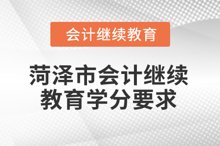 2025年菏澤市會(huì)計(jì)人員繼續(xù)教育學(xué)分要求