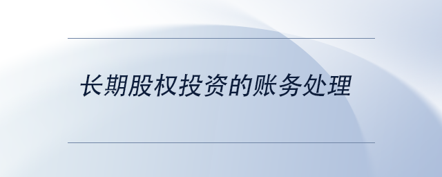 中級(jí)會(huì)計(jì)長(zhǎng)期股權(quán)投資的賬務(wù)處理