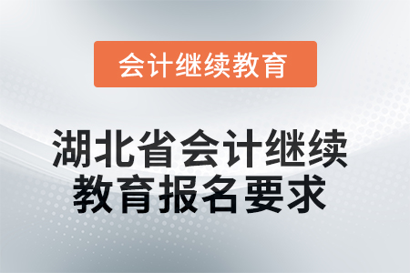 湖北省2025年會計(jì)繼續(xù)教育報(bào)名要求 湖北省2025年會計(jì)繼續(xù)教育報(bào)名要求